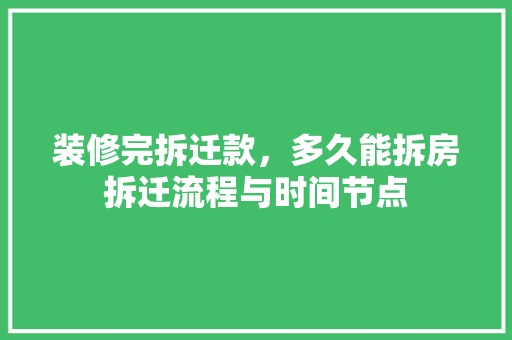装修完拆迁款，多久能拆房拆迁流程与时间节点