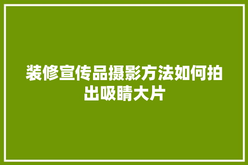 装修宣传品摄影方法如何拍出吸睛大片