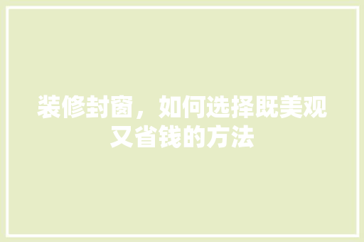 装修封窗，如何选择既美观又省钱的方法