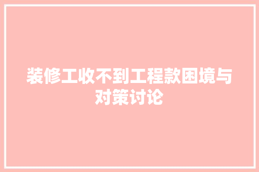 装修工收不到工程款困境与对策讨论
