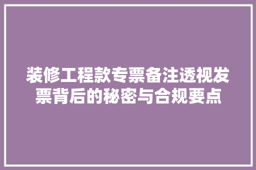 装修工程款专票备注透视发票背后的秘密与合规要点