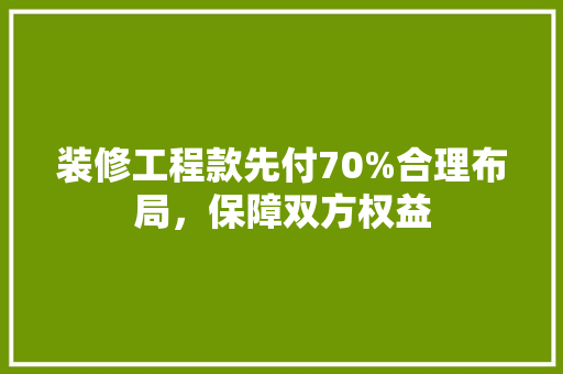 装修工程款先付70%合理布局，保障双方权益