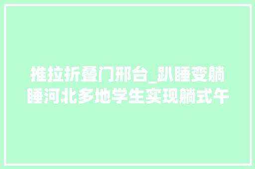推拉折叠门邢台_趴睡变躺睡河北多地学生实现躺式午休→