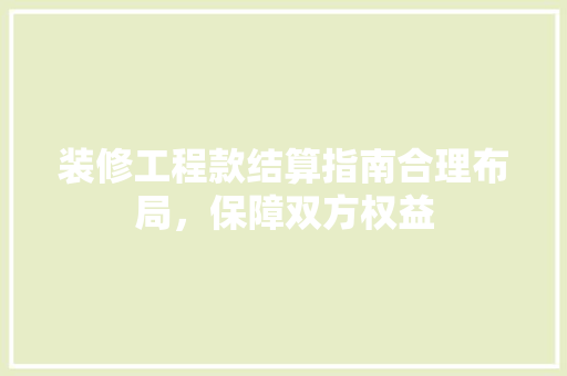 装修工程款结算指南合理布局，保障双方权益