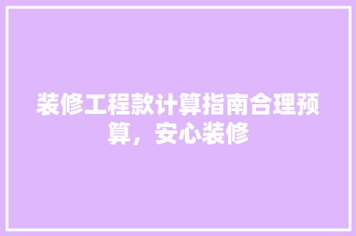 装修工程款计算指南合理预算，安心装修