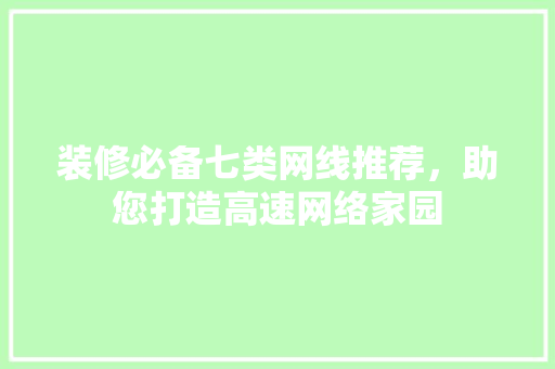 装修必备七类网线推荐，助您打造高速网络家园