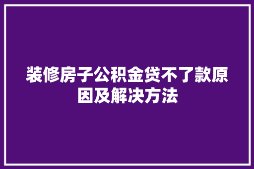 装修房子公积金贷不了款原因及解决方法