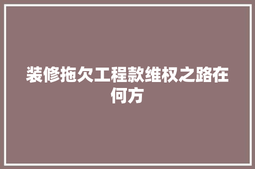 装修拖欠工程款维权之路在何方