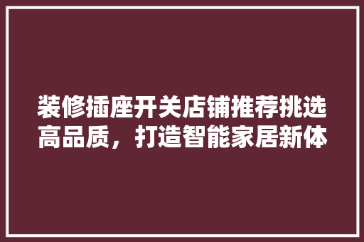 装修插座开关店铺推荐挑选高品质，打造智能家居新体验