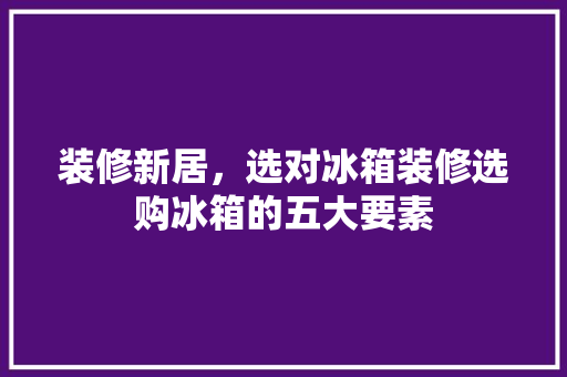 装修新居，选对冰箱装修选购冰箱的五大要素