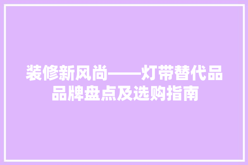 装修新风尚——灯带替代品品牌盘点及选购指南