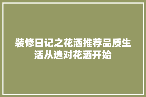 装修日记之花洒推荐品质生活从选对花洒开始