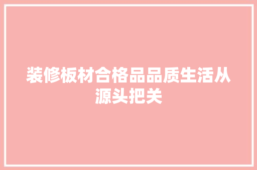 装修板材合格品品质生活从源头把关
