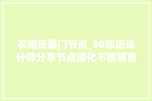 衣柜折叠门节点_30年迈设计师分享节点深化不锈钢百种收边收口解决筹划