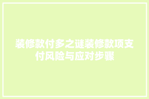 装修款付多之谜装修款项支付风险与应对步骤