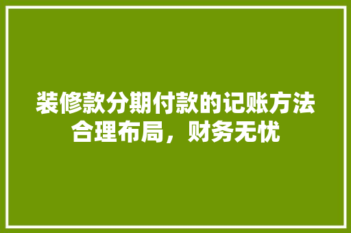 装修款分期付款的记账方法合理布局，财务无忧
