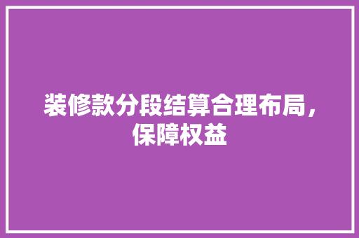 装修款分段结算合理布局，保障权益