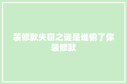 装修款失窃之谜是谁偷了你装修款 实木门
