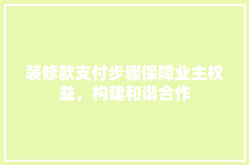 装修款支付步骤保障业主权益，构建和谐合作 防火门