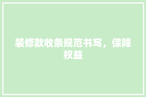 装修款收条规范书写，保障权益