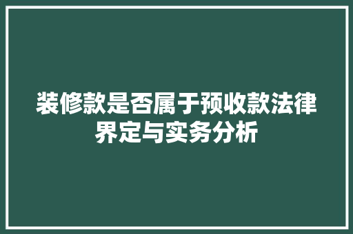 装修款是否属于预收款法律界定与实务分析