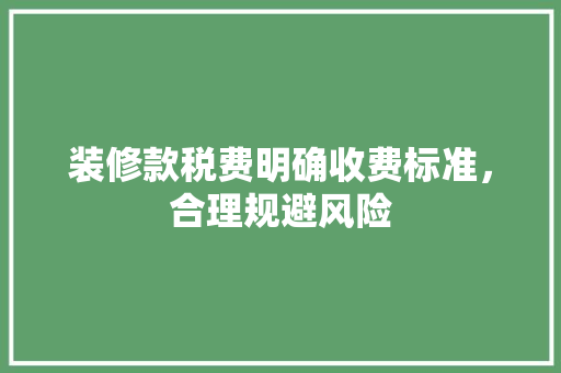 装修款税费明确收费标准，合理规避风险