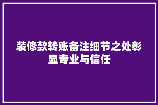 装修款转账备注细节之处彰显专业与信任