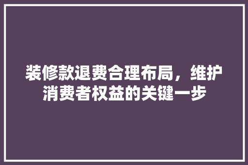 装修款退费合理布局，维护消费者权益的关键一步
