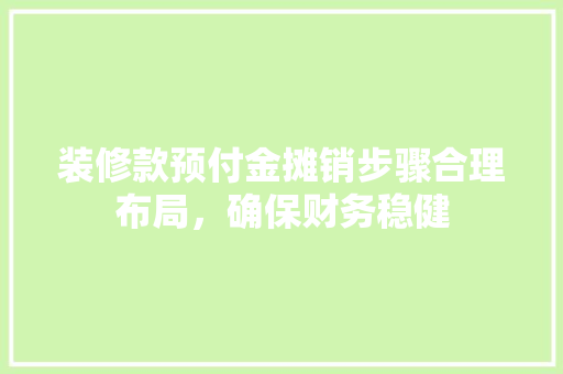 装修款预付金摊销步骤合理布局，确保财务稳健