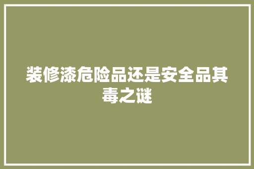 装修漆危险品还是安全品其毒之谜