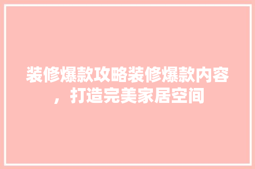 装修爆款攻略装修爆款内容，打造完美家居空间