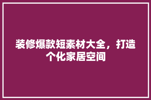 装修爆款短素材大全，打造个化家居空间