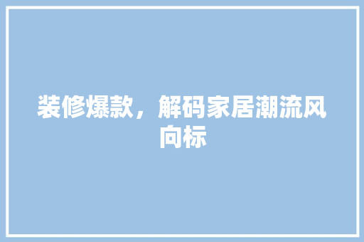 装修爆款，解码家居潮流风向标