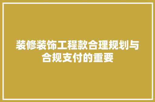 装修装饰工程款合理规划与合规支付的重要