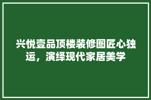 兴悦壹品顶楼装修图匠心独运，演绎现代家居美学
