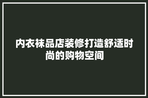 内衣袜品店装修打造舒适时尚的购物空间