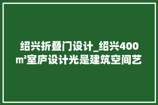 绍兴折叠门设计_绍兴400㎡室庐设计光是建筑空间艺术的灵魂