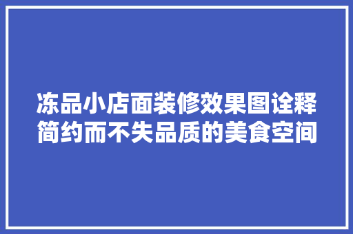 冻品小店面装修效果图诠释简约而不失品质的美食空间