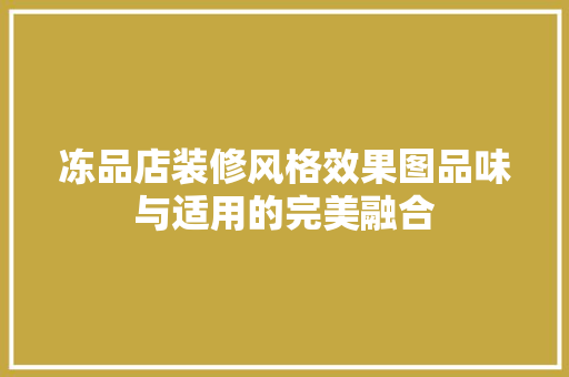 冻品店装修风格效果图品味与适用的完美融合