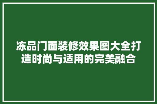 冻品门面装修效果图大全打造时尚与适用的完美融合