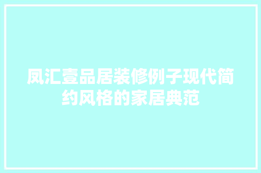 凤汇壹品居装修例子现代简约风格的家居典范