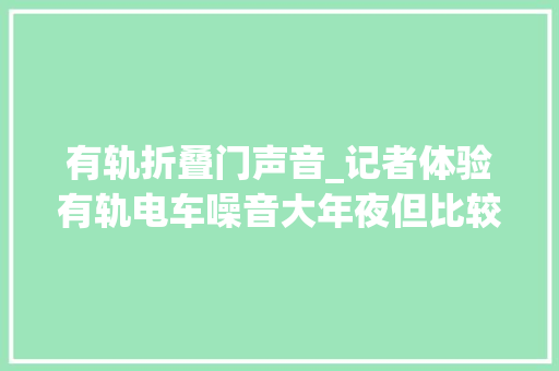 有轨折叠门声音_记者体验有轨电车噪音大年夜但比较平稳
