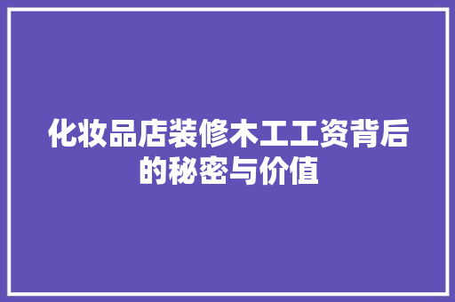 化妆品店装修木工工资背后的秘密与价值