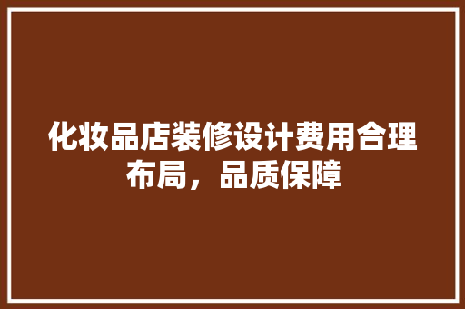 化妆品店装修设计费用合理布局，品质保障