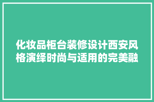 化妆品柜台装修设计西安风格演绎时尚与适用的完美融合