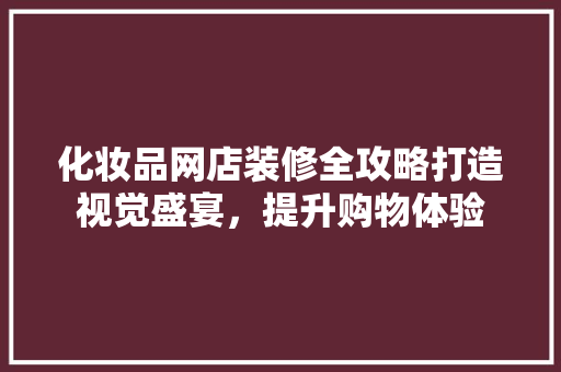 化妆品网店装修全攻略打造视觉盛宴，提升购物体验