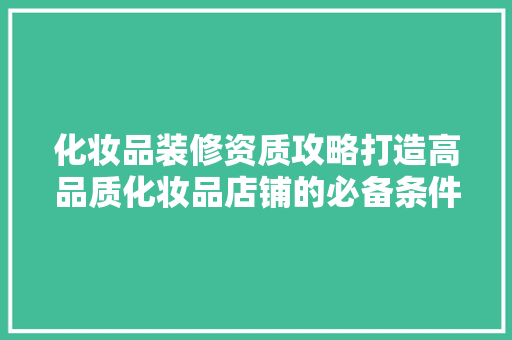 化妆品装修资质攻略打造高品质化妆品店铺的必备条件