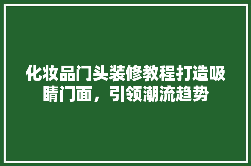 化妆品门头装修教程打造吸睛门面，引领潮流趋势