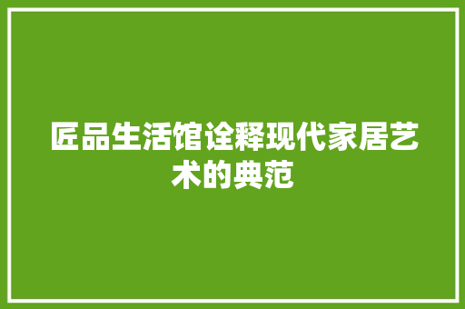 匠品生活馆诠释现代家居艺术的典范