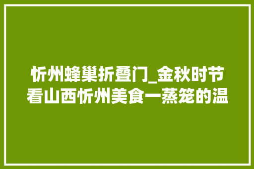 忻州蜂巢折叠门_金秋时节看山西忻州美食一蒸笼的温暖